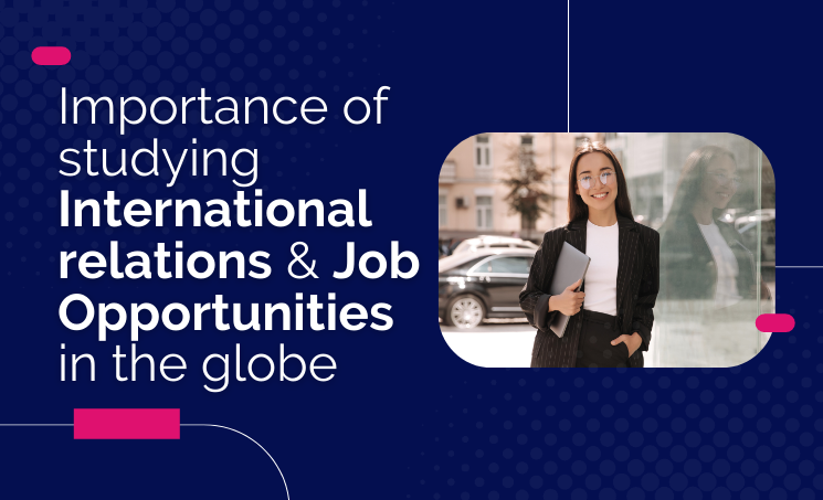 Importance of studying International Relations and Job Opportunities in the Globe